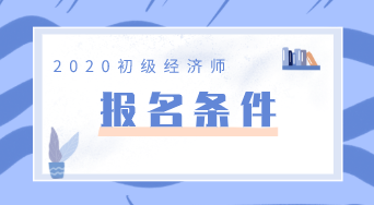 初级经济师报考条件2020你知道么? 初级经济师报考条件2020你知道么?