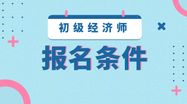 江苏初级经济师报考条件2020年的是什么? 江苏初级经济师报考条件2020年的是什么?