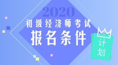 初级经济师2020年报考条件都有什么要求? 初级经济师2020年报考条件都有什么要求?