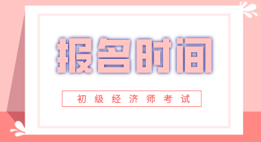 2020年初级经济师报名时间在几月份? 2020年初级经济师报名时间在几月份?