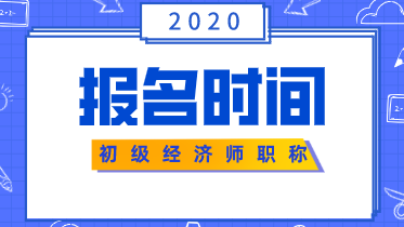 2020年初级经济师报名时间你知道吗? 2020年初级经济师报名时间你知道吗?